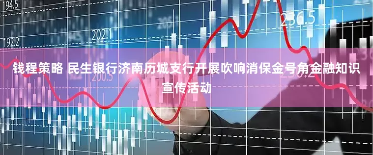 钱程策略 民生银行济南历城支行开展吹响消保金号角金融知识宣传活动