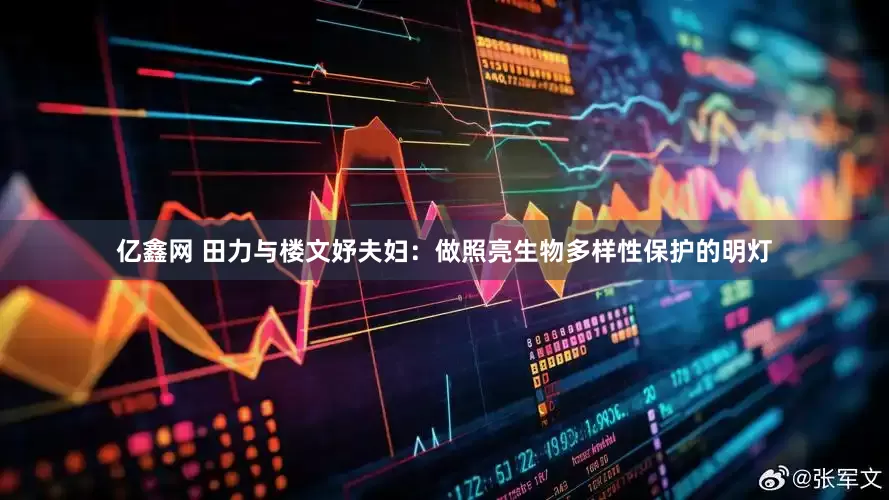 亿鑫网 田力与楼文妤夫妇：做照亮生物多样性保护的明灯