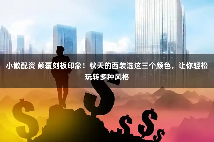 小散配资 颠覆刻板印象！秋天的西装选这三个颜色，让你轻松玩转多种风格
