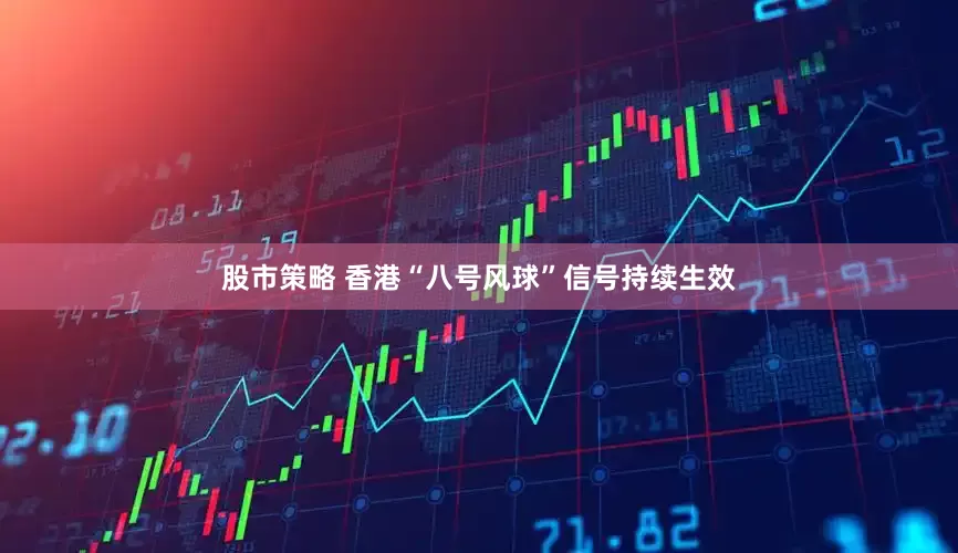 股市策略 香港“八号风球”信号持续生效